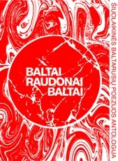 BALTAI RAUDONAI BALTAI. Šiuolaikinės baltarusių poezijos antologija