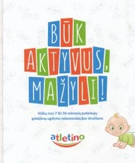 Būk aktyvus, mažyli! Vaikų nuo 7 iki 36 mėnesių judamųjų gebėjimų ugdymo rekomendacijos tėveliams