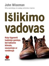 IŠLIKIMO VADOVAS. Kaip išgyventi laukinėje gamtoje, bet kokiame klimate, sausumoje ar vandenyje