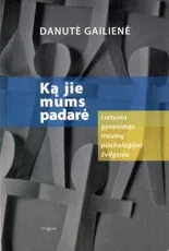 Ką jie mums padarė. Lietuvos gyvenimas traumų psichologijos žvilgsniu