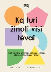 Ką turi žinoti visi tėvai. Psichologės patarimai, kaip rūpestingai užauginti laimingus vaikus