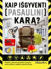 KAIP IŠGYVENTI PASAULINĮ KARĄ. Praktinis vadovas branduolinio sprogimo, karinių veiksmų ir politinių neramumų atveju