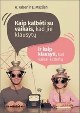 Kaip kalbėti su vaikais, kad jie klausytų ir kaip klausyti, kad vaikai kalbėtų