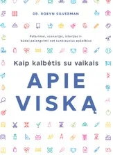Kaip kalbėtis su vaikais apie viską. Patarimai, scenarijai, istorijos ir būdai palengvinti net sunkiausius pokalbius