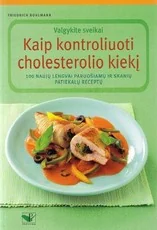 Kaip kontroliuoti cholesterolio kiekį: valgykite sveikai: 100 naujų lengvai paruošiamų ir skanių patiekalų receptų