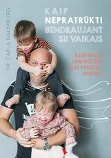 Kaip nepratrūkti bendraujant su vaikais. Ramesnių ir laimingesnių tėvų praktinis vadovas