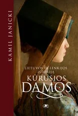 LIETUVOS IR LENKIJOS ISTORIJĄ KŪRUSIOS DAMOS. Valdovių, be kurių nebūtų Abiejų Tautų Respublikos, tikrosios istorijos