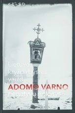 Lietuvos kryždirbystės vaizdai: Adomo Varno negatyvų rinkinys — fotografija