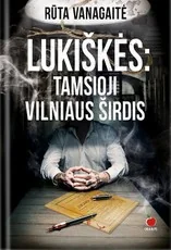 LUKIŠKĖS. TAMSIOJI VILNIAUS ŠIRDIS. Sukrečiantis Lukiškių kalėjimo istorijos, papasakotos 25 nuteistųjų ar juos pažinojusiųjų lūpomis