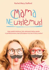 Mama neužsiėmusi: kaip padėti telefoną, sudeginti darbų sąrašą ir atsisakyti perfekcionizmo, kad užčiuoptum tai, kas iš tiesų svarbu!