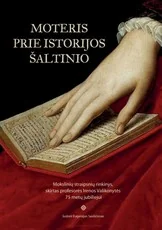 Moteris prie istorijos šaltinio. Mokslinių straipsnių rinkinys, skirtas profesorės Irenos Valikonytės 75 metų jubiliejui