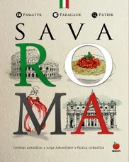 SAVA ROMA: pamatyk, paragauk, patirk! Amžinojo miesto paslaptys lietuvių (bet Italijos ekspertų!) akimis. Tai, kas svarbu, skanu, įdomu!