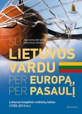 Su Lietuvos vardu per Europą, per pasaulį. Lietuvos krepšinio rinktinių kelias (1925–2013 m.) — sportas
