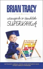 UŽAUGINK IR IŠAUKLĖK SUPERVAIKĄ: kaip išauginti laimingus, savimi pasitikinčius, sveikus vaikus ir padėti jiems įgyti pranašumą